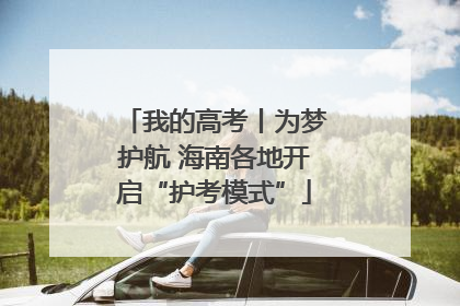 我的高考丨为梦护航 海南各地开启“护考模式”